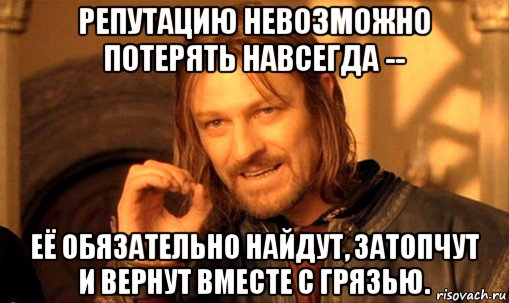 репутацию невозможно потерять навсегда -- её обязательно найдут, затопчут и вернут вместе с грязью., Мем Нельзя просто так взять и (Боромир мем)