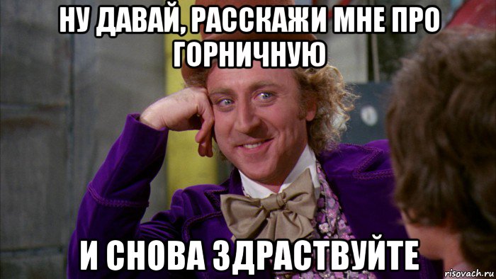 ну давай, расскажи мне про горничную и снова здраствуйте, Мем Ну давай расскажи (Вилли Вонка)