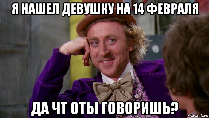 я нашел девушку на 14 февраля да чт оты говоришь?, Мем Ну давай расскажи (Вилли Вонка)