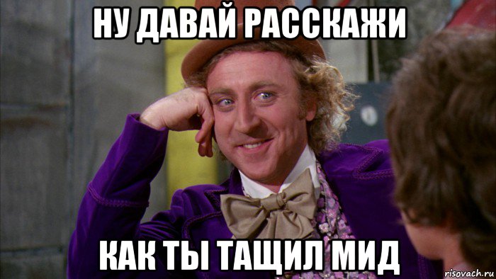 ну давай расскажи как ты тащил мид, Мем Ну давай расскажи (Вилли Вонка)