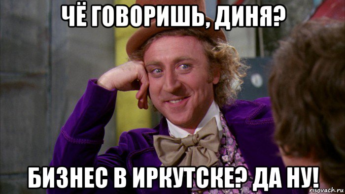 чё говоришь, диня? бизнес в иркутске? да ну!, Мем Ну давай расскажи (Вилли Вонка)