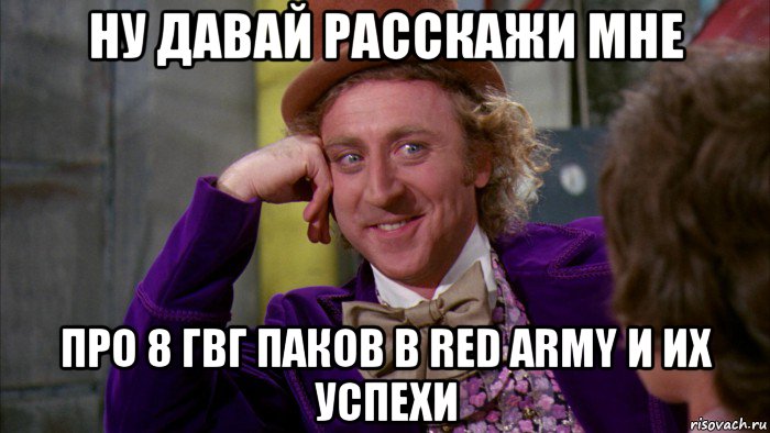 ну давай расскажи мне про 8 гвг паков в red army и их успехи, Мем Ну давай расскажи (Вилли Вонка)