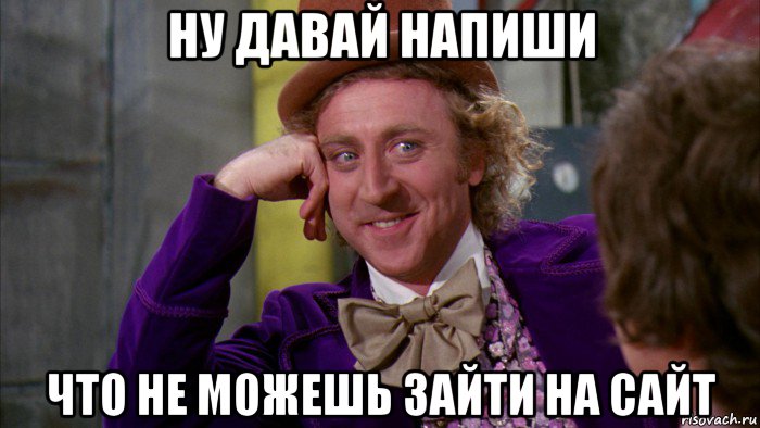 ну давай напиши что не можешь зайти на сайт, Мем Ну давай расскажи (Вилли Вонка)