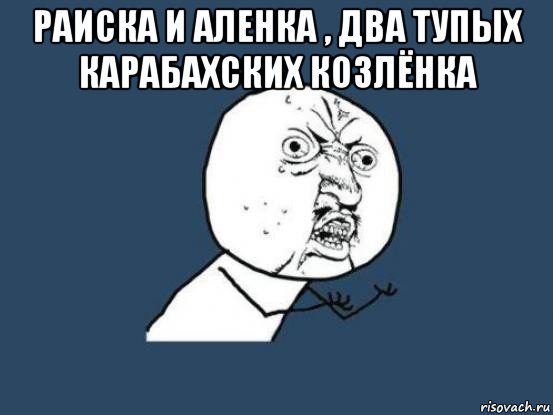 раиска и аленка , два тупых карабахских козлёнка , Мем Ну почему