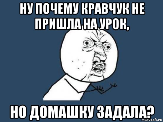 ну почему кравчук не пришла на урок, но домашку задала?, Мем Ну почему