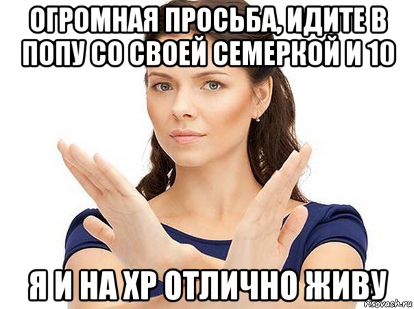 огромная просьба, идите в попу со своей семеркой и 10 я и на хр отлично живу, Мем Огромная просьба