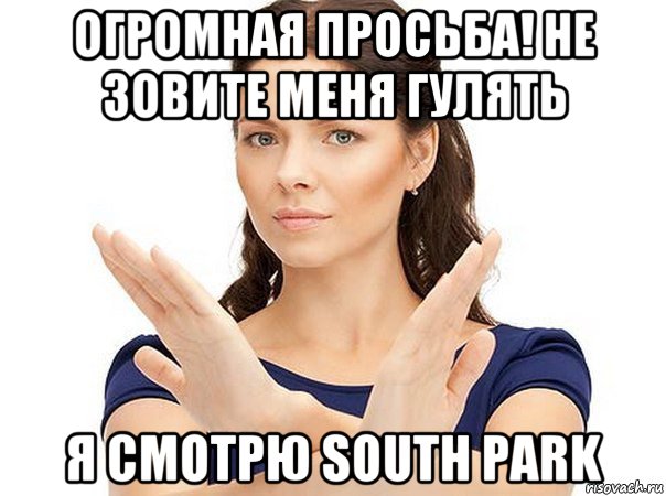 огромная просьба! не зовите меня гулять я смотрю south park, Мем Огромная просьба