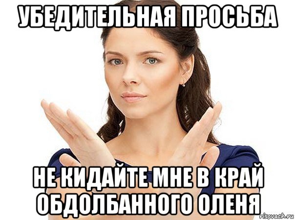 убедительная просьба не кидайте мне в край обдолбанного оленя, Мем Огромная просьба