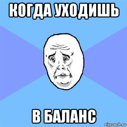 когда уходишь в баланс, Мем Okay face