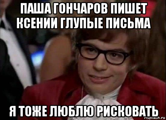 паша гончаров пишет ксении глупые письма я тоже люблю рисковать, Мем Остин Пауэрс (я тоже люблю рисковать)