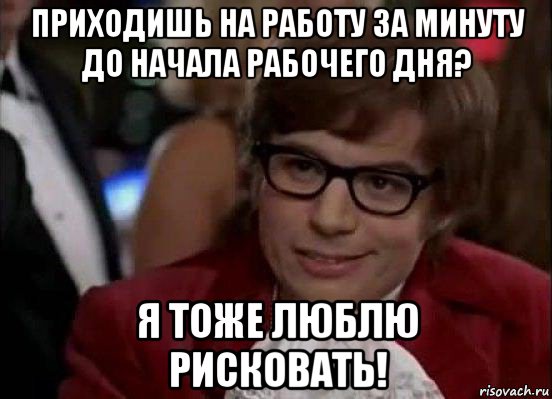 приходишь на работу за минуту до начала рабочего дня? я тоже люблю рисковать!, Мем Остин Пауэрс (я тоже люблю рисковать)