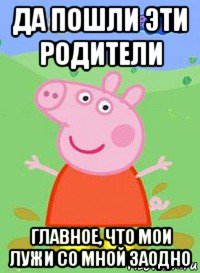 да пошли эти родители главное, что мои лужи со мной заодно, Мем  Peppa