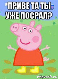 приве та ты уже посрал? , Мем  Peppa