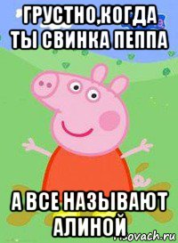 грустно,когда ты свинка пеппа а все называют алиной, Мем  Peppa