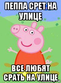 пеппа срет на улице все любят срать на улице, Мем  Peppa