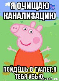 я очищаю канализацию пойдёшь в туалет,я тебя убью., Мем  Peppa