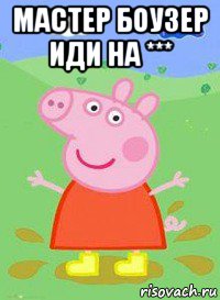 мастер боузер иди на *** , Мем  Peppa