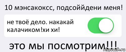 10 мэнсакоксс, подсоййдени меня! не твоё дело. накакай калачиком!хи хи! это мы посмотрим!!!, Комикс Переключатель