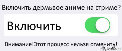 Включить дермьвое аниме на стриме? Включить Внимание!Этот процесс нельзя отменить!, Комикс Переключатель