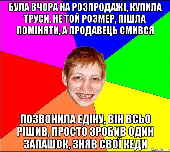 була вчора на розпродажі, купила труси, не той розмер, пішла поміняти, а продавець смився позвонила едіку, він всьо рішив, просто зробив один запашок, зняв свої кеди, Мем Петро Бампер