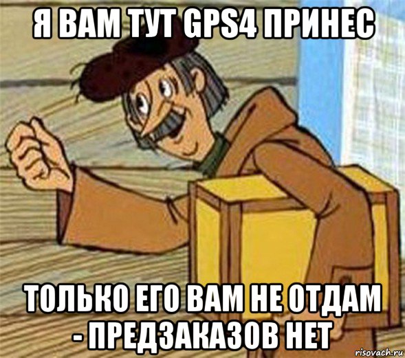 я вам тут gps4 принес только его вам не отдам - предзаказов нет, Мем Почтальон Печкин