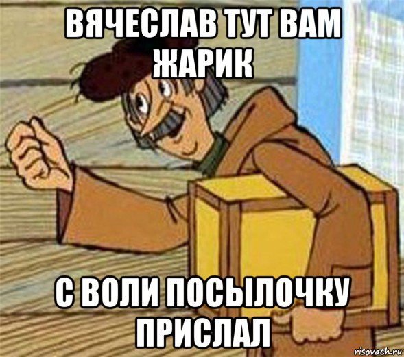 вячеслав тут вам жарик с воли посылочку прислал, Мем Почтальон Печкин