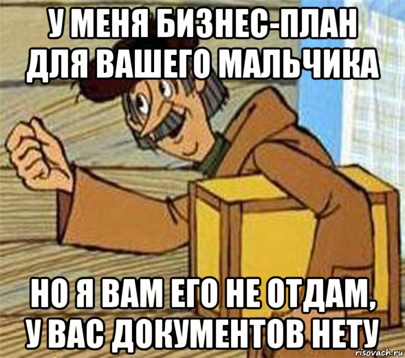 у меня бизнес-план для вашего мальчика но я вам его не отдам, у вас документов нету, Мем Почтальон Печкин