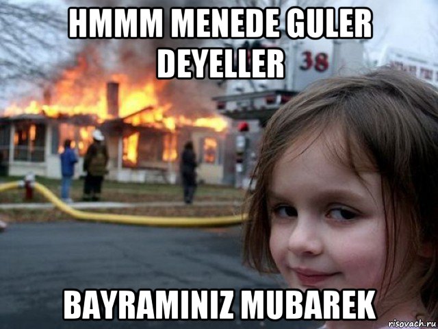 hmmm menede guler deyeller bayraminiz mubarek, Мем Поджигательница