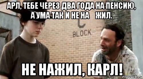 арл, тебе через два года на пенсию, а ума так и не на́жил. не нажил, карл!, Мем Понимаешь карл