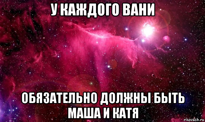 Маша не машет катя не катит. У каждого есть друг Ваня. Маша и Ваня. У каждой Маши должен быть. Мемы про Катю и Машу.