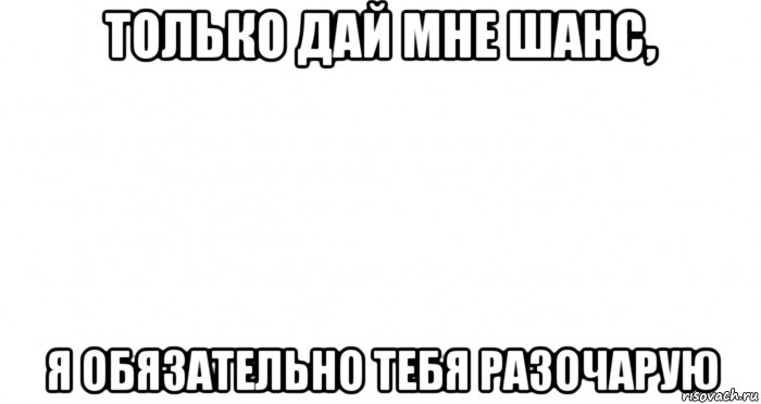 только дай мне шанс, я обязательно тебя разочарую, Мем Пустой лист