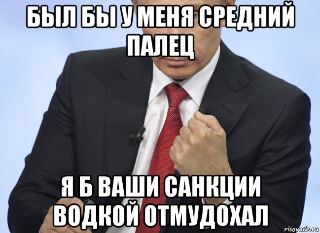 был бы у меня средний палец я б ваши санкции водкой отмудохал, Мем Путин показывает кулак