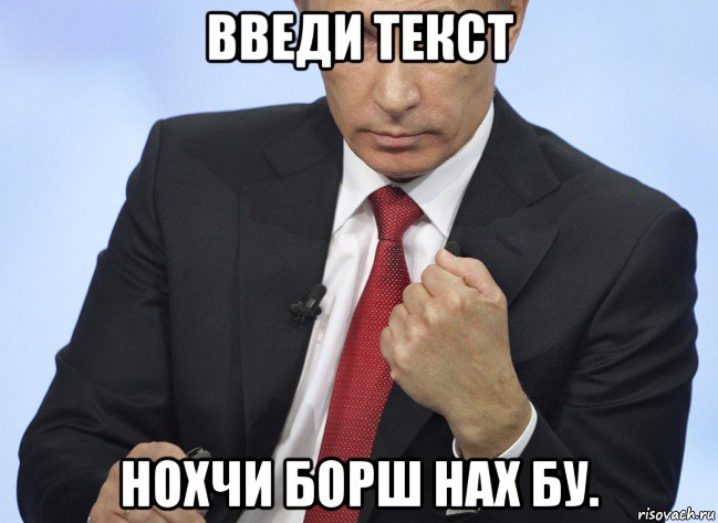 введи текст нохчи борш нах бу., Мем Путин показывает кулак