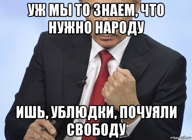 уж мы то знаем, что нужно народу ишь, ублюдки, почуяли свободу, Мем Путин показывает кулак