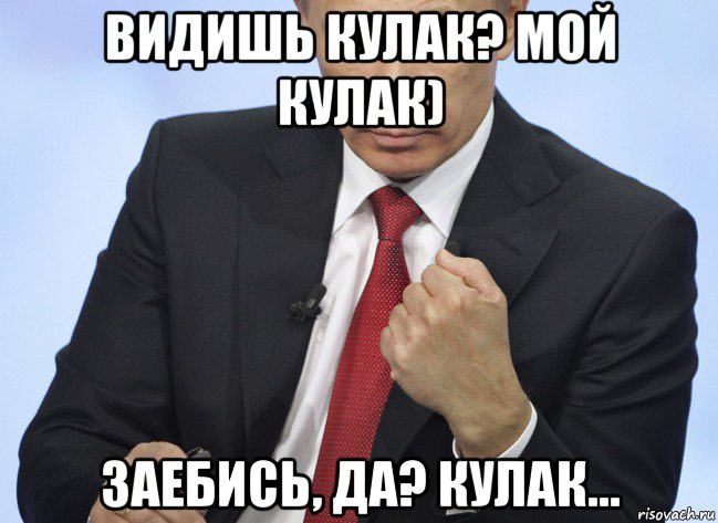 видишь кулак? мой кулак) заебись, да? кулак..., Мем Путин показывает кулак