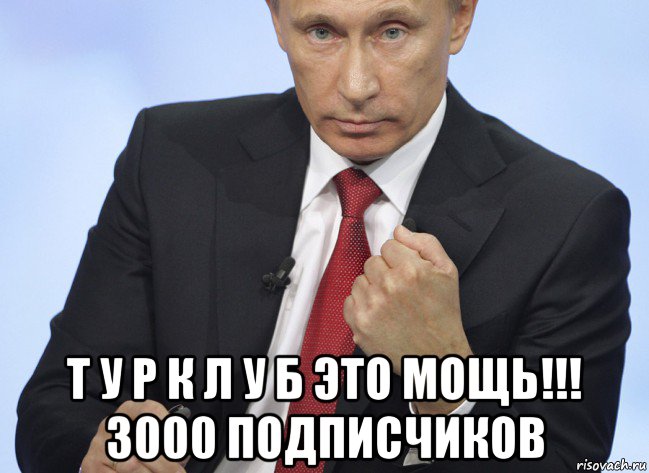  т у р к л у б это мощь!!! 3000 подписчиков, Мем Путин показывает кулак