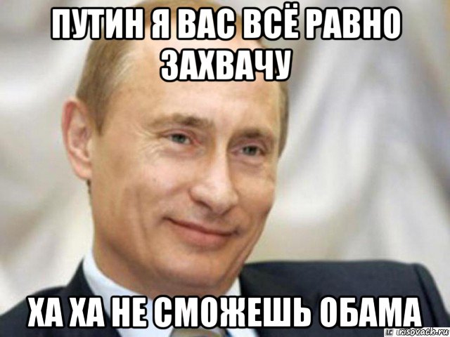 путин я вас всё равно захвачу ха ха не сможешь обама, Мем Ухмыляющийся Путин