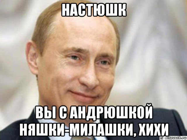 настюшк вы с андрюшкой няшки-милашки, хихи, Мем Ухмыляющийся Путин