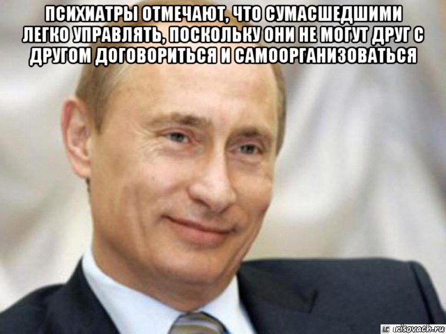 психиатры отмечают, что сумасшедшими легко управлять, поскольку они не могут друг с другом договориться и самоорганизоваться , Мем Ухмыляющийся Путин