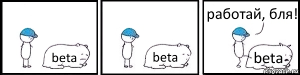 beta beta beta работай, бля!