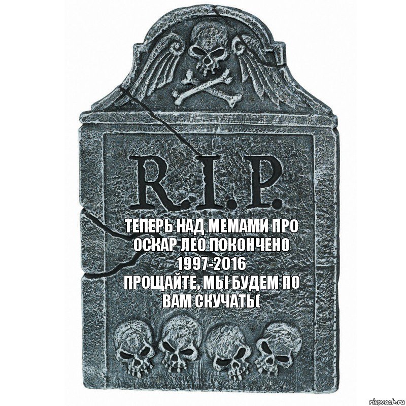 ТЕПЕРЬ НАД МЕМАМИ ПРО ОСКАР ЛЕО ПОКОНЧЕНО
1997-2016
ПРОЩАЙТЕ, МЫ БУДЕМ ПО ВАМ СКУЧАТЬ(, Комикс  rip