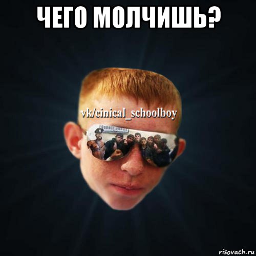 чего молчишь? 