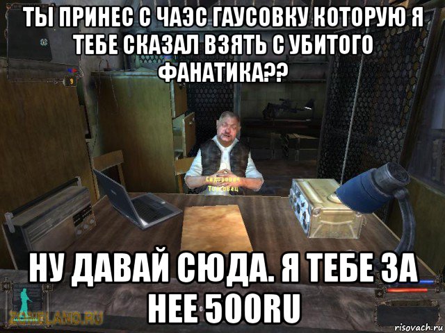 Где давай сюда. Ты бы ещё консервных банок насобирал. Сидорович мемы. Шутки про Сидоровича. Сталкер мемы про Сидоровича.