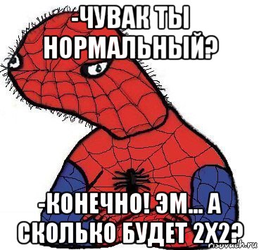 -чувак ты нормальный? -конечно! эм... а сколько будет 2x2?, Мем Спуди