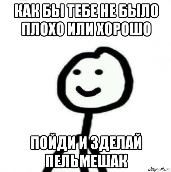 как бы тебе не было плохо или хорошо пойди и зделай пельмешак, Мем Теребонька (Диб Хлебушек)