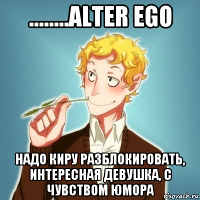 ........alter ego надо киру разблокировать, интересная девушка, с чувством юмора