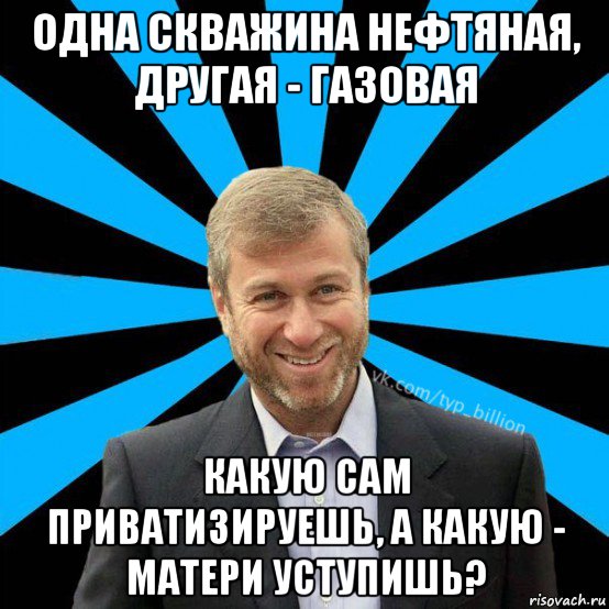 одна скважина нефтяная, другая - газовая какую сам приватизируешь, а какую - матери уступишь?, Мем  Типичный Миллиардер (Абрамович)