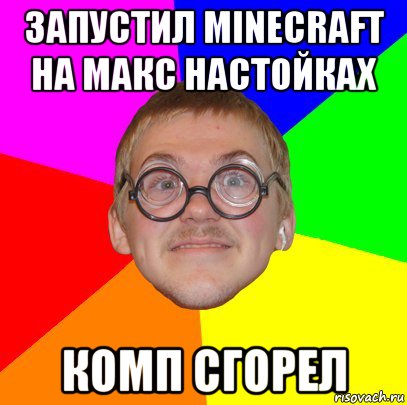 запустил minecraft на макс настойках комп сгорел, Мем Типичный ботан