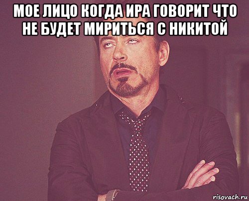 мое лицо когда ира говорит что не будет мириться с никитой , Мем твое выражение лица