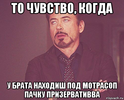 то чувство, когда у брата находиш под мотрасоп пачку призервативва, Мем твое выражение лица